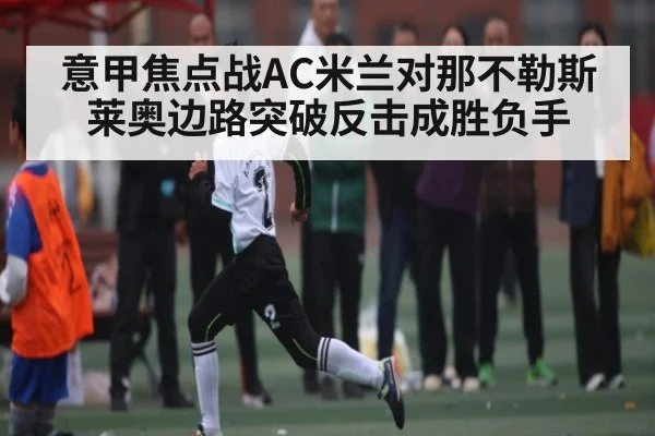 意甲焦点战AC米兰对那不勒斯 莱奥边路突破反击成胜负手 - www.c7c7app